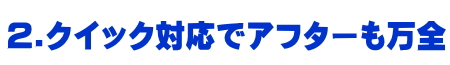 アフターサービスもクイック対応